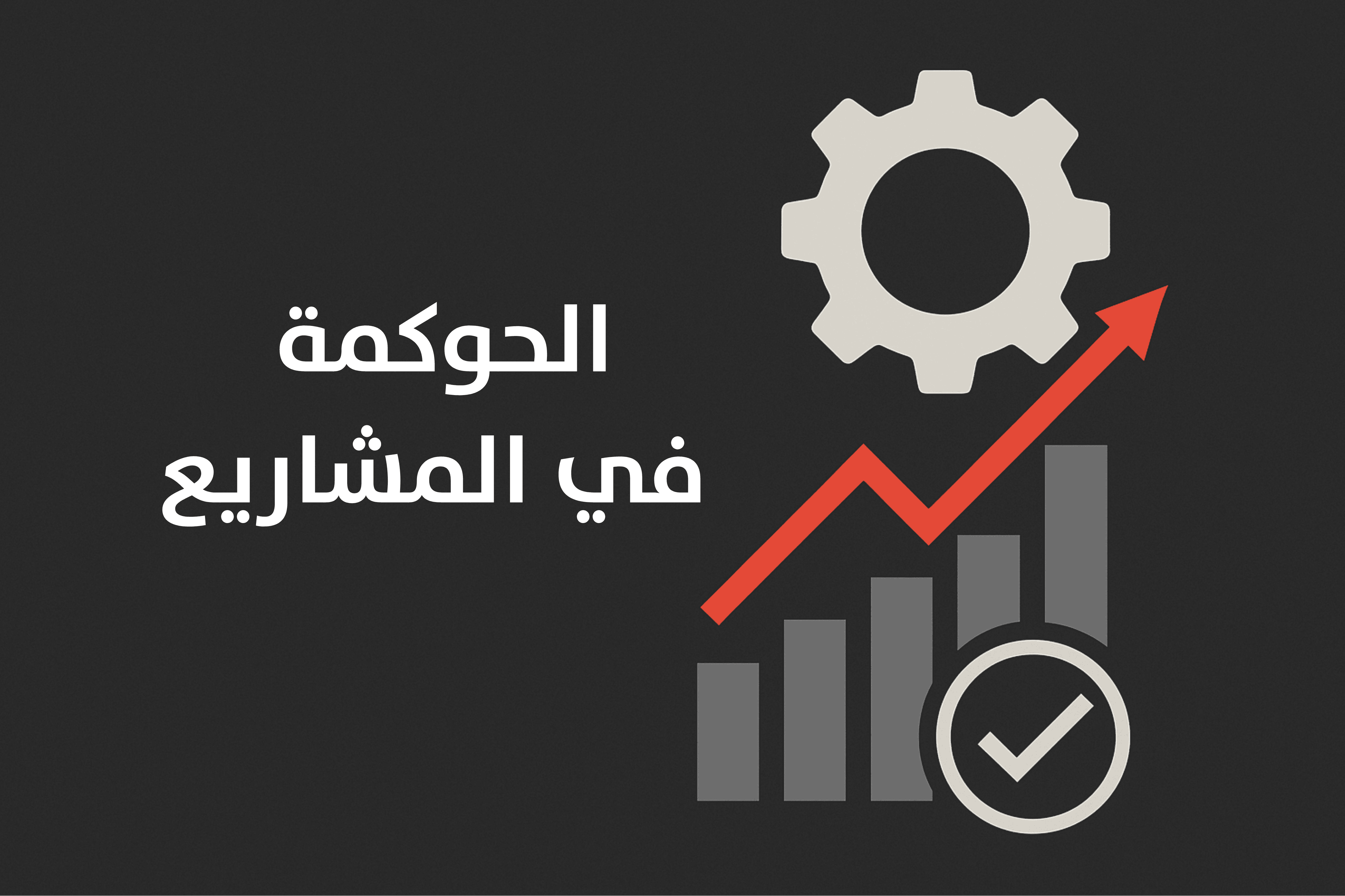الحوكمة في المشاريع: العامل الأساسي لنجاح أي مشروع