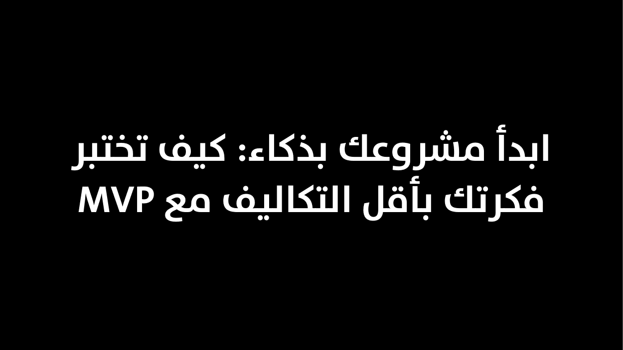 ابدأ مشروعك بذكاء: كيف تختبر فكرتك بأقل التكاليف مع MVP