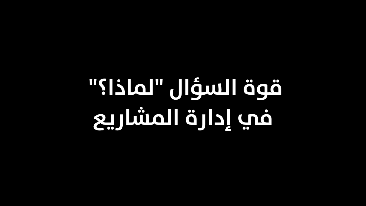 قوة السؤال "لماذا؟" في إدارة المشاريع