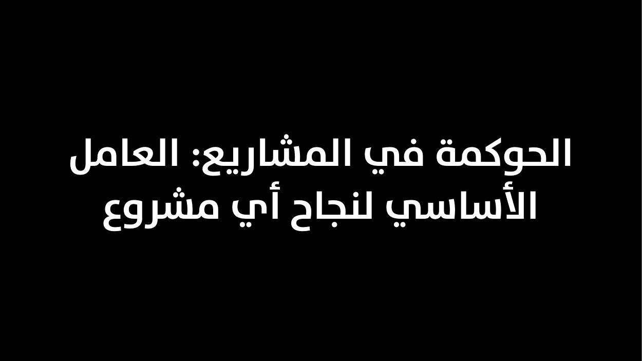 الحوكمة في المشاريع: العامل الأساسي لنجاح أي مشروع