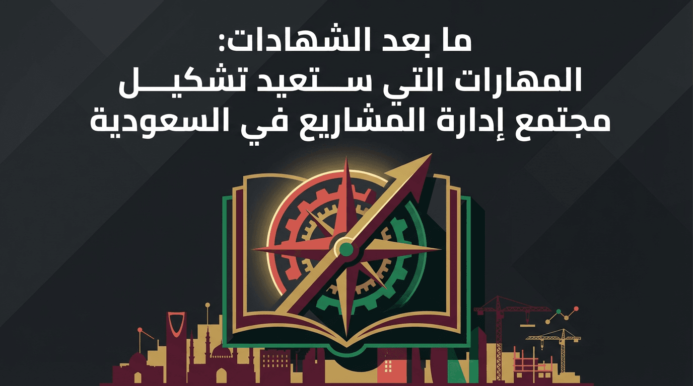 ما بعد الشهادات: المهارات التي ستعيد تشكيل مجتمع إدارة المشاريع في السعودية