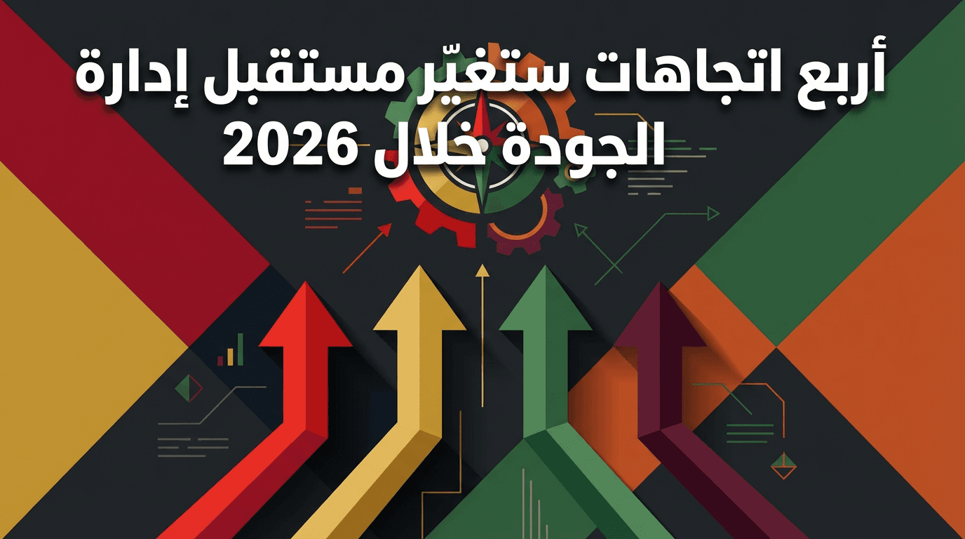 أربع اتجاهات ستغيّر مستقبل إدارة الجودة خلال 2026